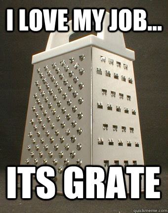 I LOVE MY JOB... ITS GRATE - funny cheesegrater - quickmeme