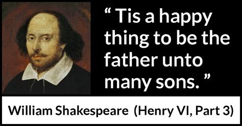 William Shakespeare: “Tis a happy thing to be the father unto...”