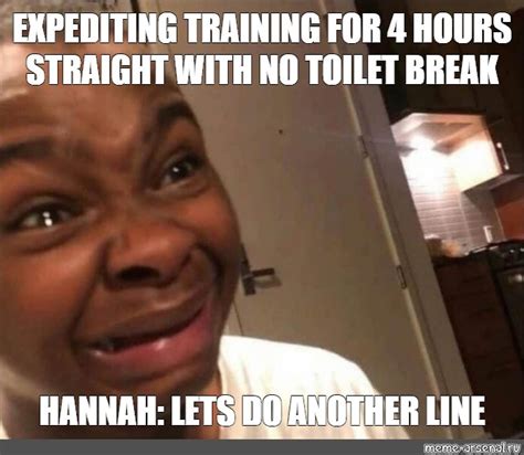 Meme: "EXPEDITING TRAINING FOR 4 HOURS STRAIGHT WITH NO TOILET BREAK ...