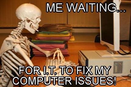 Meme Creator - Funny Me waiting... for i.t. to fix my computer issues! Meme Generator at ...