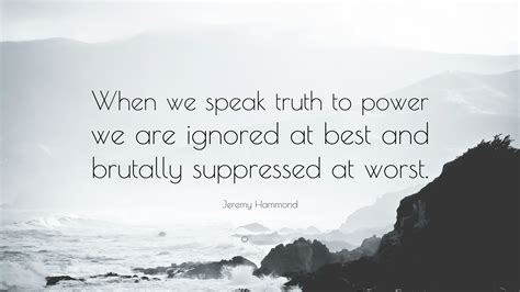 Jeremy Hammond Quote: “When we speak truth to power we are ignored at best and brutally ...