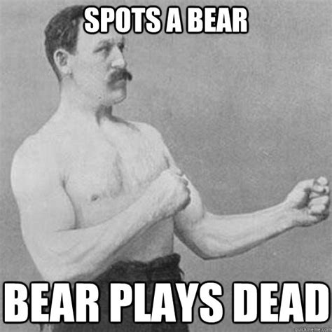 Spots a Bear Bear Plays Dead - overly manly man - quickmeme