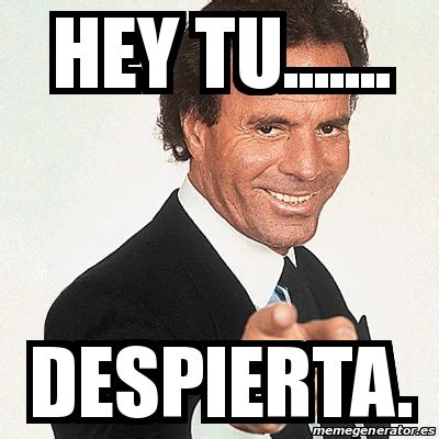 Meme Julio Iglesias - HEY TU....... DESPIERTA. - 21443741