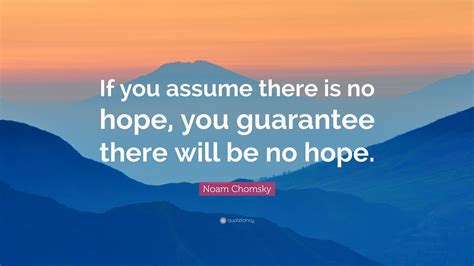 Noam Chomsky Quote: “If you assume there is no hope, you guarantee ...