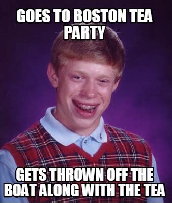 Meme Creator - Funny Goes to boston tea party Gets thrown off the boat along with the tea Meme ...