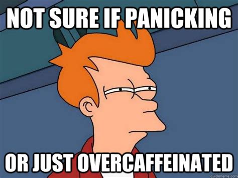 Not sure if panicking Or just overcaffeinated - Futurama Fry - quickmeme