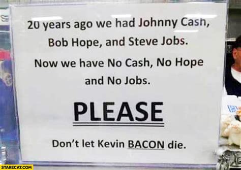 20 years ago we had Johnny Cash Bob Hope Steve Jobs no we have no cash ...