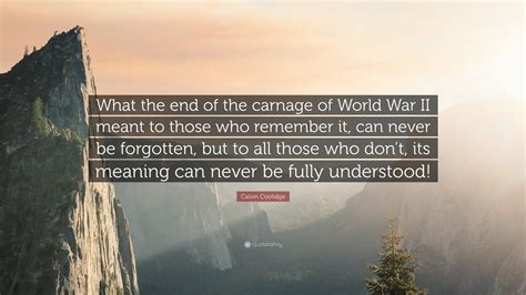 Calvin Coolidge Quote: “What the end of the carnage of World War II meant to those who remember ...