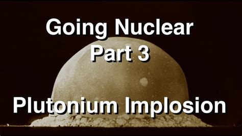 Going Nuclear - Nuclear Science - Part 3 - Plutonium Implosion - YouTube