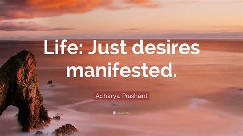 Acharya Prashant Quote: “Life: Just desires manifested.”