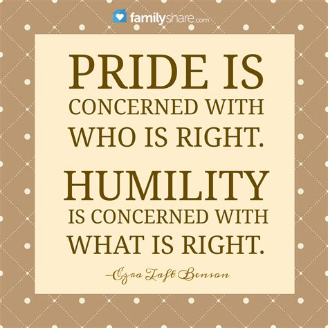 Pride is concerned with who is right. Humility is concerned with what ...