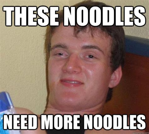 These noodles need more noodles - 10 Guy - quickmeme