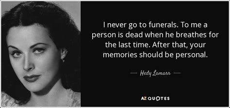 Hedy Lamarr quote: I never go to funerals. To me a person is...