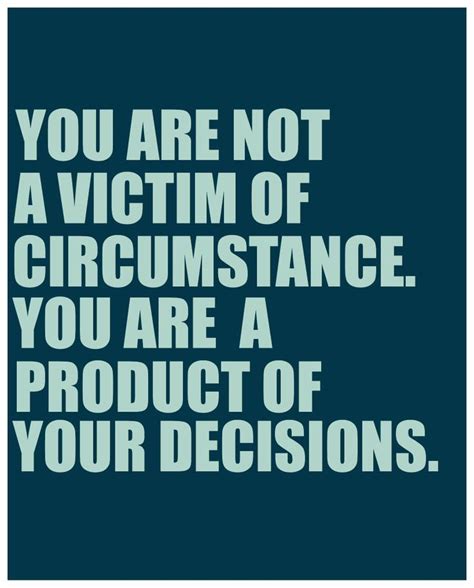 You are not a victim of circumstance. You are a product of your ...