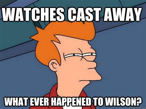 Watches Cast Away What ever happened to Wilson? - Futurama Fry - quickmeme