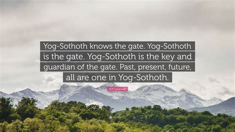 H.P. Lovecraft Quote: “Yog-Sothoth knows the gate. Yog-Sothoth is the gate. Yog-Sothoth is the ...