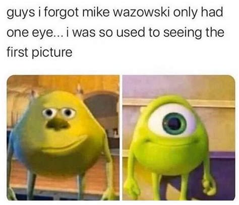 Guys Forgot Mike Wazowski Only Had One Eye Was So Used To Seeing The ...