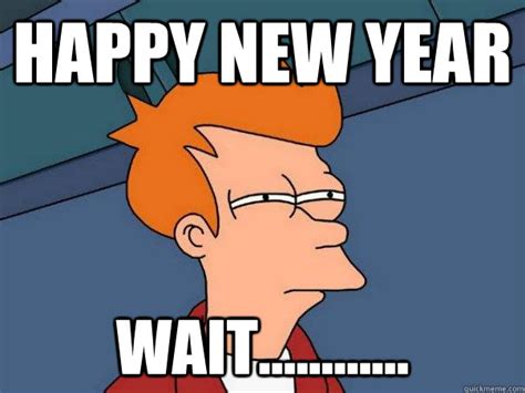 HAPPY NEW YEAR Wait............ - Futurama Fry - quickmeme