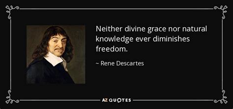 Rene Descartes quote: Neither divine grace nor natural knowledge ever diminishes freedom.