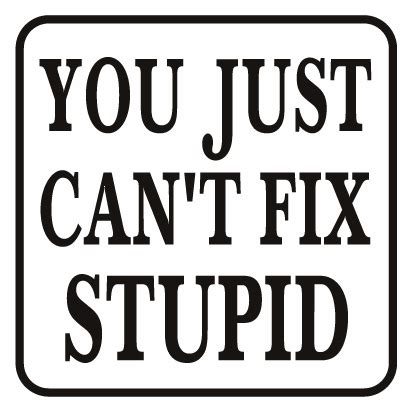 You Just Can't Fix Stupid - World Famous Sign Co.