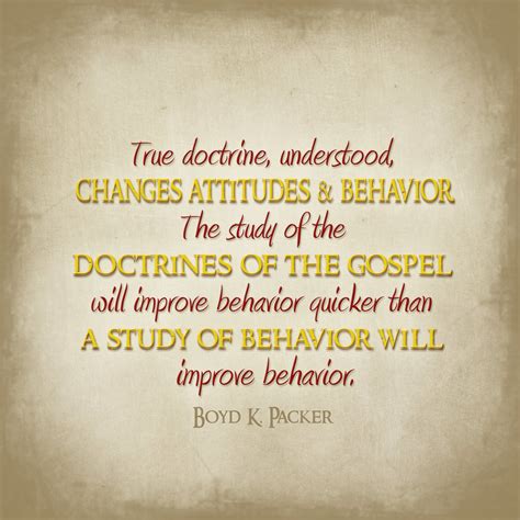 “True doctrine, understood, changes attitudes and behavior. The study of the doctrines of the ...