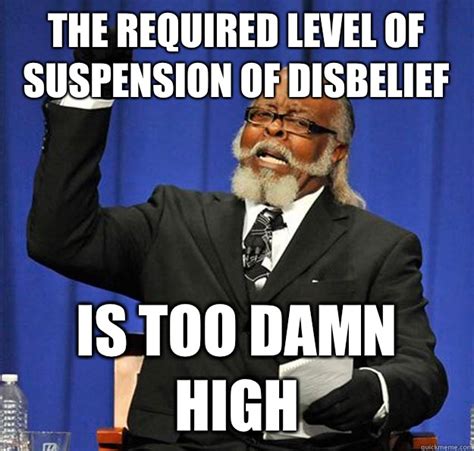 The required level of suspension of disbelief Is too damn high - Jimmy McMillan - quickmeme