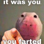 It was you. you farted Meme Generator - Imgflip