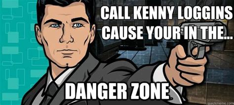 Call Kenny Loggins cause your in the... danger zone - Archer - quickmeme