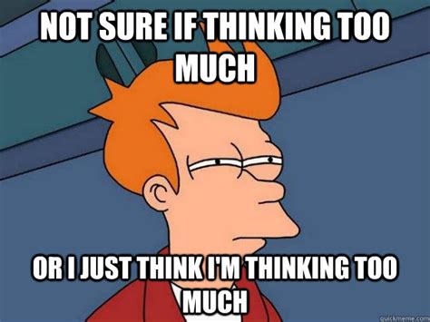 NOt sure if thinking too much Or I just think I'm thinking too much - Futurama Fry - quickmeme