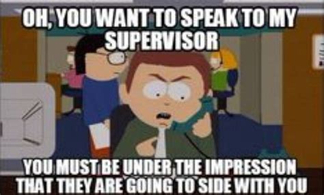 Oh, you'd like to speak to my supervisor? You're funny. | Call center humor, Work humor, Work memes