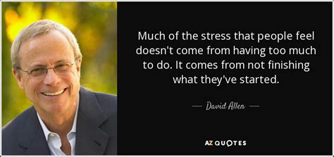 David Allen quote: Much of the stress that people feel doesn't come from...