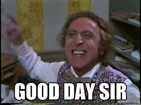 good day sir "I said good day sir!" - I said good day sir! - quickmeme