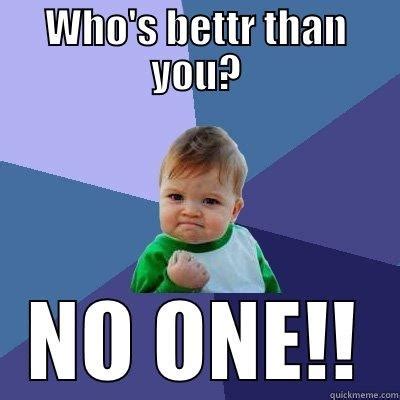 who's better than you? - quickmeme