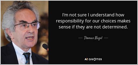 Thomas Nagel quote: I'm not sure I understand how responsibility for our choices...