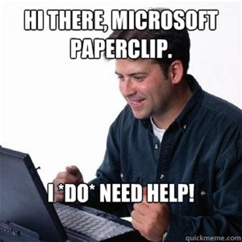 HI THERE, MICROSOFT PAPERCLIP. I *DO* NEED HELP! - Lonely Computer Guy - quickmeme