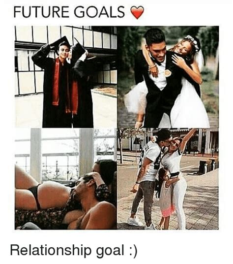 FUTURE GOALS Relationship Goal | Goals Meme on SIZZLE