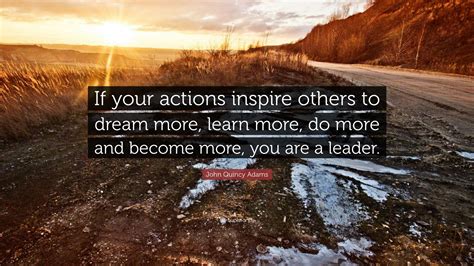 John Quincy Adams Quote: “If your actions inspire others to dream more, learn more, do more and ...