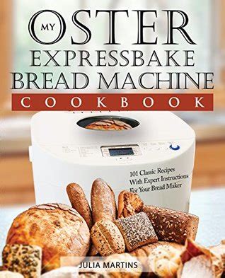 Oster Expressbake Bread Machine Cookbook: 101 Classic Recipes With Expert Instructions For Your ...