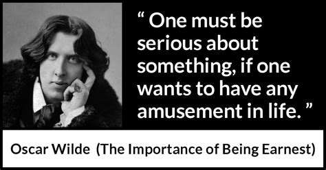 Oscar Wilde: “One must be serious about something, if one wants...”