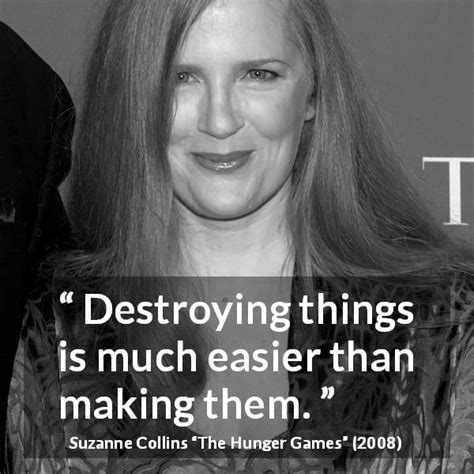 Suzanne Collins: “Destroying things is much easier than making...”