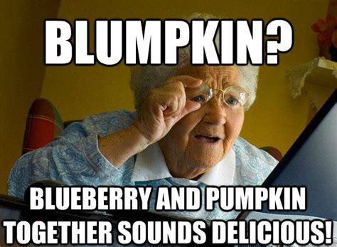 BLUMPKIN? BLUEBERRY AND PUMPKIN TOGETHER SOUNDS DELICIOUS! - Grandma finds the Internet - quickmeme