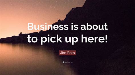 Jim Ross Quote: “Business is about to pick up here!”