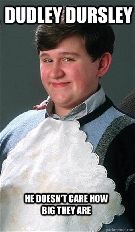 Dudley Dursley he doesn't care how big they are - Dudley - quickmeme