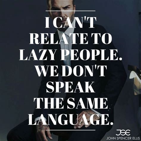 I can't relate to lazy people. We don't speak the same language. | Lazy ...