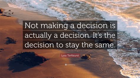 Lysa TerKeurst Quote: “Not making a decision is actually a decision. It’s the decision to stay ...