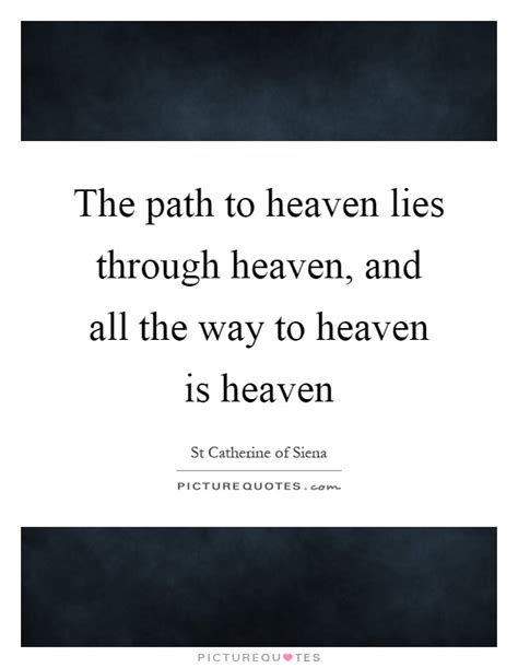 The path to heaven lies through heaven, and all the way to... | Picture Quotes