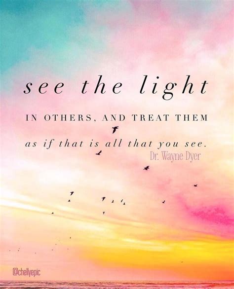 See the light in others, and treat them as if that is all that you see ...