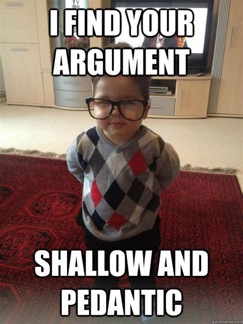 I find your argument Shallow and pedantic - Misc - quickmeme