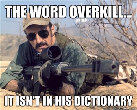 the word overkill... it isn't in his dictionary - Burt gummer - quickmeme