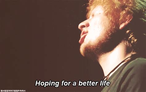 Ed Sheeran, The A Team Quote (About life hope gifs better life) - CQ
